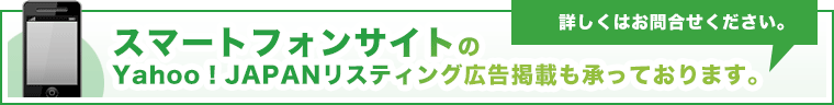 スマートフォンサイトのYahoo!JAPANリスティング広告掲載も承っております。詳しくはお問合せください。